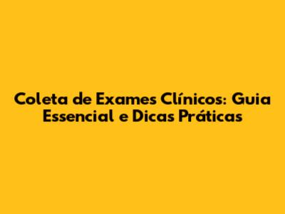 Coleta de Exames Clínicos: Guia Essencial e Dicas Práticas