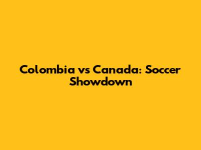 Colombia vs Canada: Soccer Showdown
