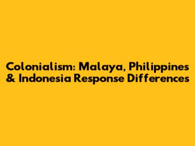 Colonialism: Malaya, Philippines & Indonesia Response Differences