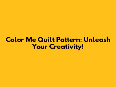 Color Me Quilt Pattern: Unleash Your Creativity!