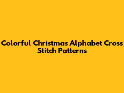 Colorful Christmas Alphabet Cross Stitch Patterns