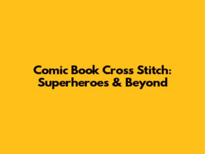 Comic Book Cross Stitch: Superheroes & Beyond