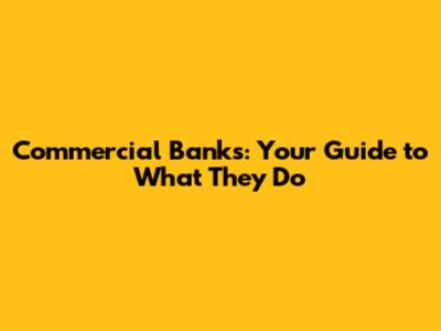 Commercial Banks: Your Guide to What They Do