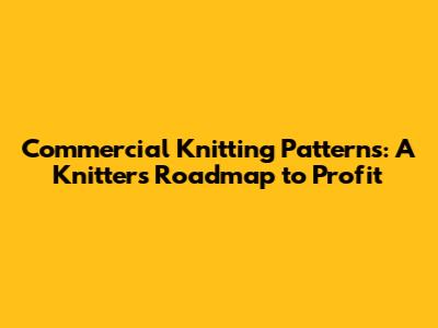 Commercial Knitting Patterns: A Knitter's Roadmap to Profit