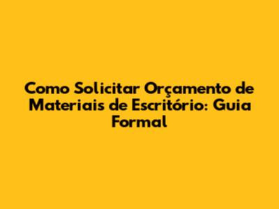 Como Solicitar Orçamento de Materiais de Escritório: Guia Formal