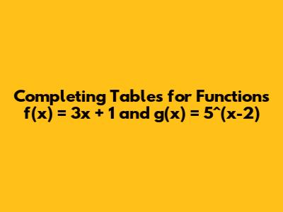 Completing Tables for Functions f(x) = 3x + 1 and g(x) = 5^(x-2)