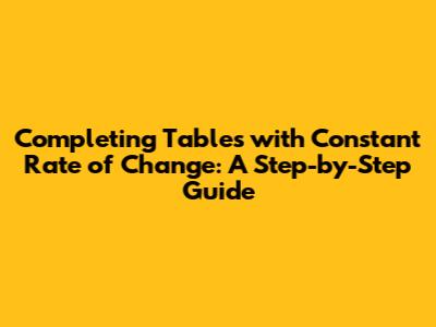 Completing Tables with Constant Rate of Change: A Step-by-Step Guide