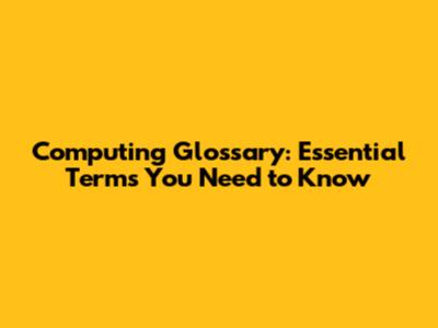 Computing Glossary: Essential Terms You Need to Know