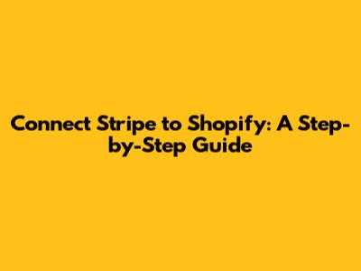 Connect Stripe to Shopify: A Step-by-Step Guide