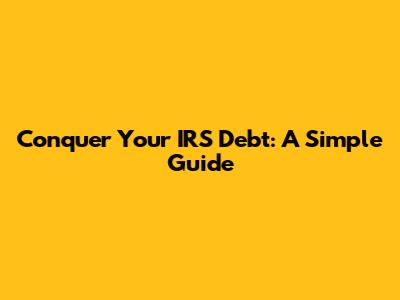 Conquer Your IRS Debt: A Simple Guide