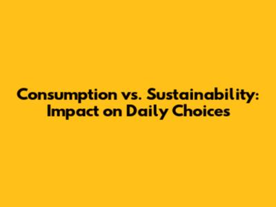 Consumption vs. Sustainability: Impact on Daily Choices