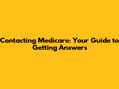 Contacting Medicare: Your Guide to Getting Answers