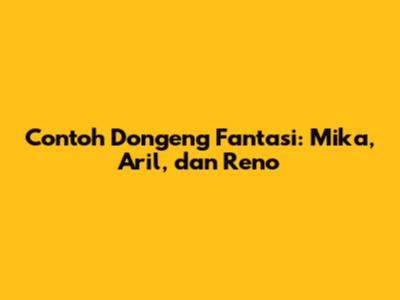 Contoh Dongeng Fantasi: Mika, Aril, dan Reno