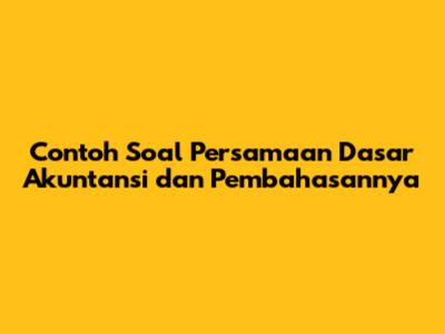 Contoh Soal Persamaan Dasar Akuntansi dan Pembahasannya