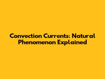 Convection Currents: Natural Phenomenon Explained