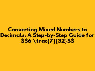 Converting Mixed Numbers to Decimals: A Step-by-Step Guide for $6 \frac{7}{32}$