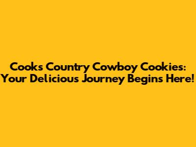 Cook's Country Cowboy Cookies: Your Delicious Journey Begins Here!