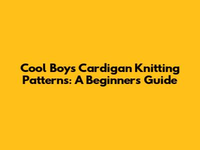 Cool Boys Cardigan Knitting Patterns: A Beginner's Guide