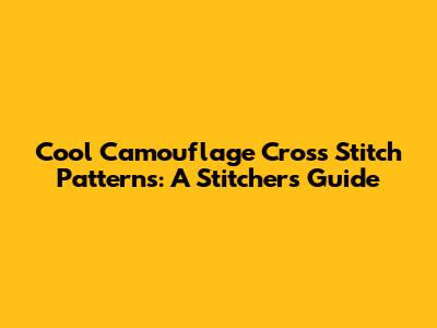 Cool Camouflage Cross Stitch Patterns: A Stitcher's Guide