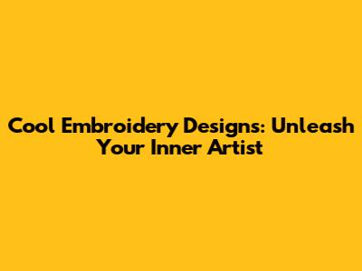 Cool Embroidery Designs: Unleash Your Inner Artist
