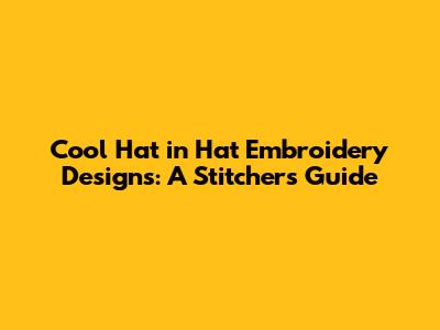Cool Hat in Hat Embroidery Designs: A Stitcher's Guide