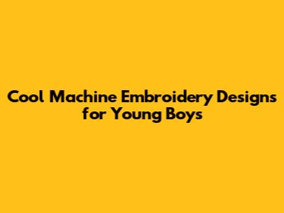 Cool Machine Embroidery Designs for Young Boys