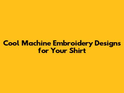 Cool Machine Embroidery Designs for Your Shirt