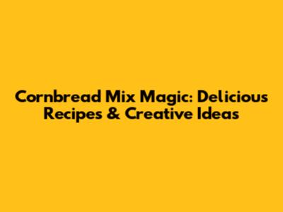 Cornbread Mix Magic: Delicious Recipes & Creative Ideas
