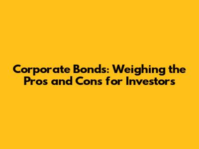 Corporate Bonds: Weighing the Pros and Cons for Investors