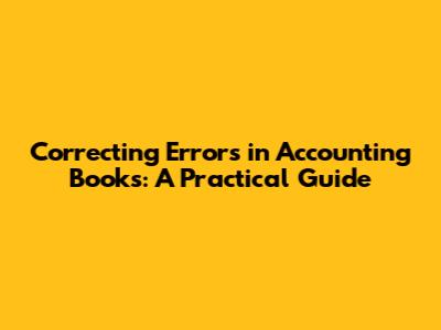 Correcting Errors in Accounting Books: A Practical Guide