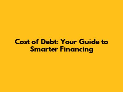 Cost of Debt: Your Guide to Smarter Financing
