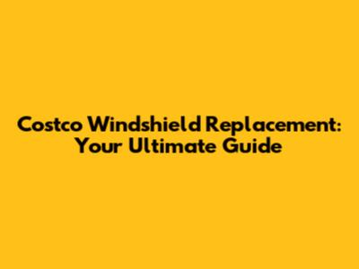 Costco Windshield Replacement: Your Ultimate Guide