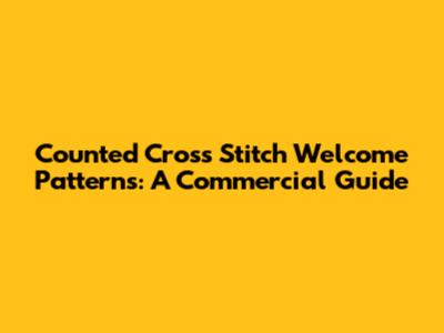 Counted Cross Stitch Welcome Patterns: A Commercial Guide