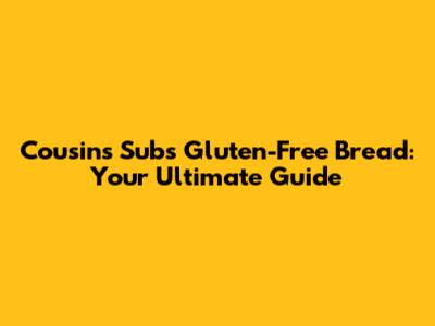 Cousins Subs Gluten-Free Bread: Your Ultimate Guide
