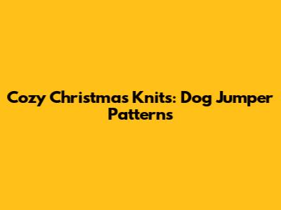 Cozy Christmas Knits: Dog Jumper Patterns