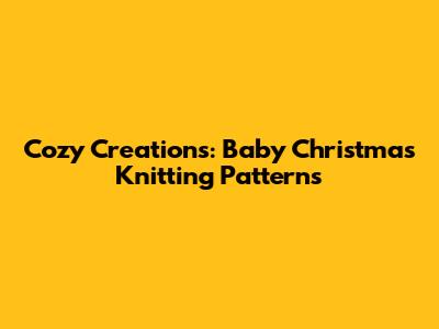 Cozy Creations: Baby Christmas Knitting Patterns