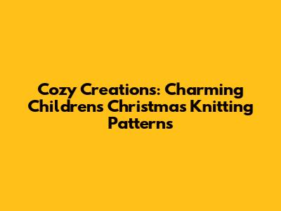Cozy Creations: Charming Children's Christmas Knitting Patterns