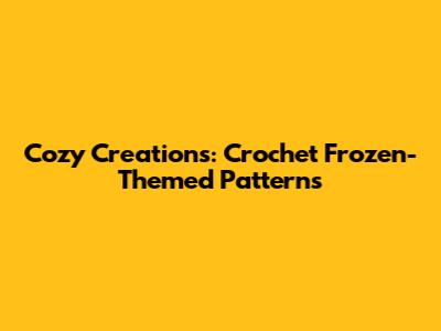 Cozy Creations: Crochet Frozen-Themed Patterns