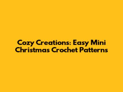 Cozy Creations: Easy Mini Christmas Crochet Patterns
