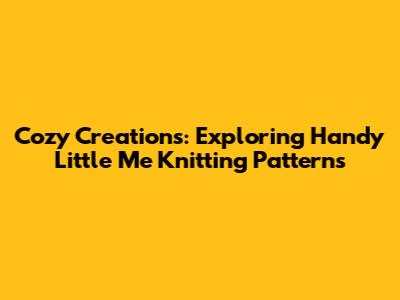 Cozy Creations: Exploring Handy Little Me Knitting Patterns