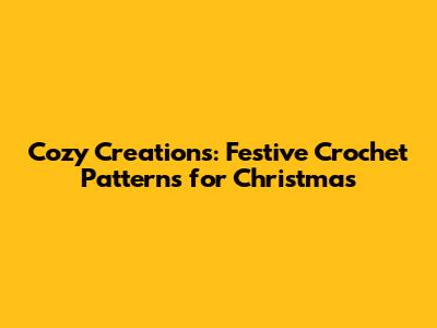 Cozy Creations: Festive Crochet Patterns for Christmas