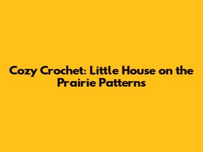 Cozy Crochet: Little House on the Prairie Patterns