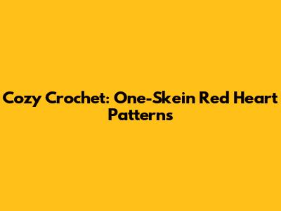 Cozy Crochet: One-Skein Red Heart Patterns