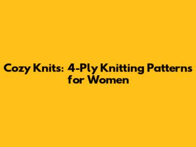 Cozy Knits: 4-Ply Knitting Patterns for Women