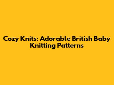 Cozy Knits: Adorable British Baby Knitting Patterns