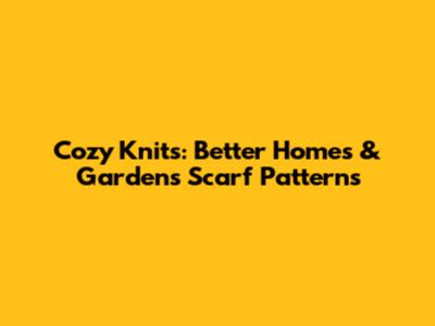 Cozy Knits: Better Homes & Gardens Scarf Patterns