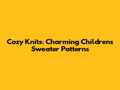 Cozy Knits: Charming Children's Sweater Patterns