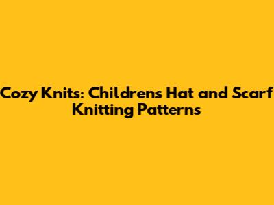 Cozy Knits: Children's Hat and Scarf Knitting Patterns