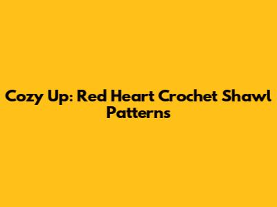 Cozy Up: Red Heart Crochet Shawl Patterns