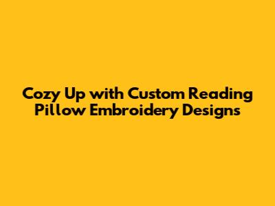 Cozy Up with Custom Reading Pillow Embroidery Designs
